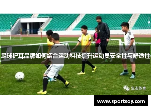 足球护耳品牌如何结合运动科技提升运动员安全性与舒适性